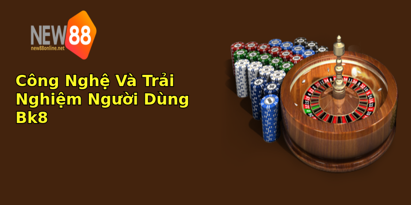 Công Nghệ Và Trải Nghiệm Người Dùng Bk8 Công Nghệ Và Trải Nghiệm Người Dùng Bk8