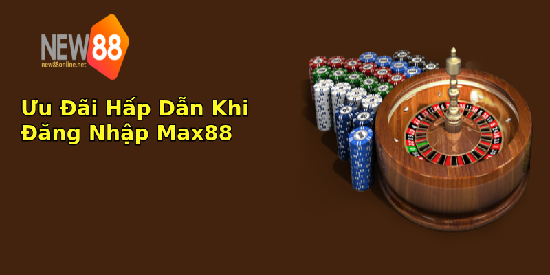 Ưu Đãi Hấp Dẫn Khi Đăng Nhập Max88 Ưu Đãi Hấp Dẫn Khi Đăng Nhập Max88